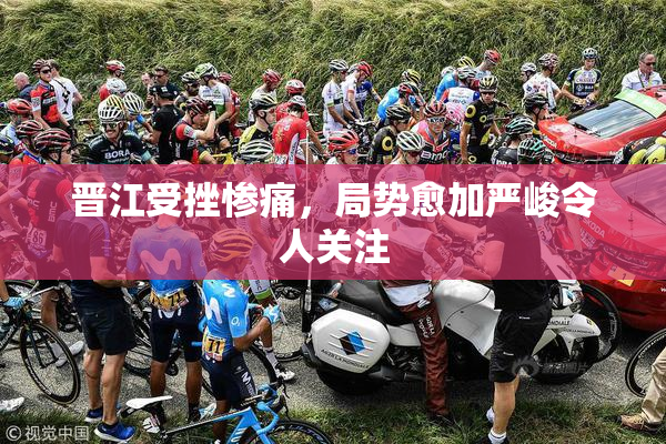 晋江受挫惨痛，局势愈加严峻令人关注