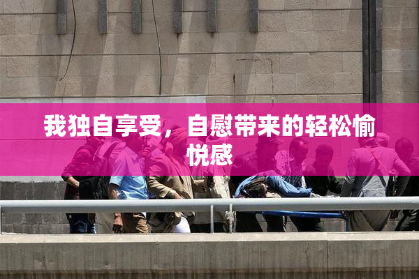 我独自享受，自慰带来的轻松愉悦感