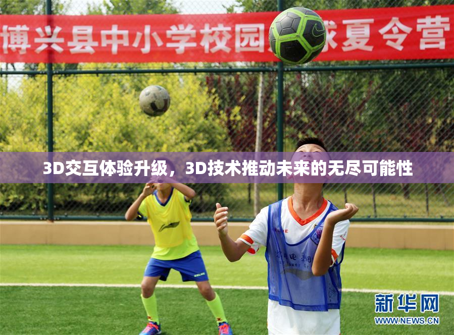 3D交互体验升级，3D技术推动未来的无尽可能性