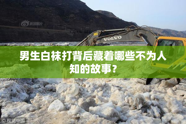 男生白袜打背后藏着哪些不为人知的故事？