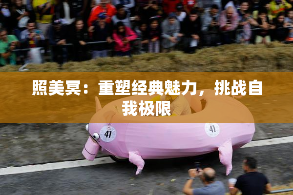 照美冥：重塑经典魅力，挑战自我极限