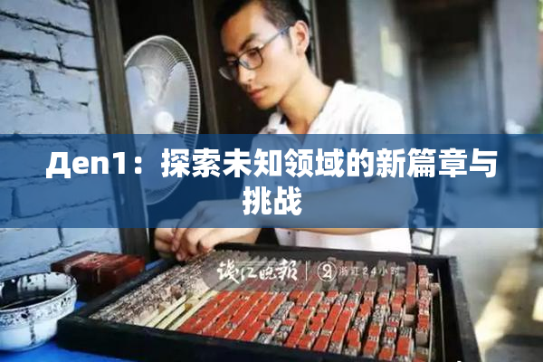 Дen1：探索未知领域的新篇章与挑战
