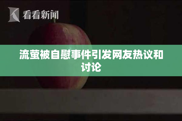 流萤被自慰事件引发网友热议和讨论