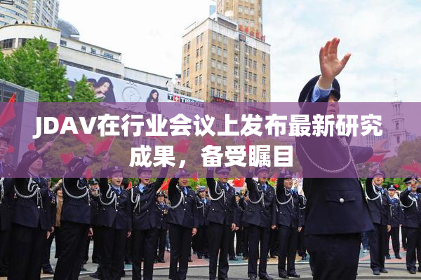JDAV在行业会议上发布最新研究成果，备受瞩目