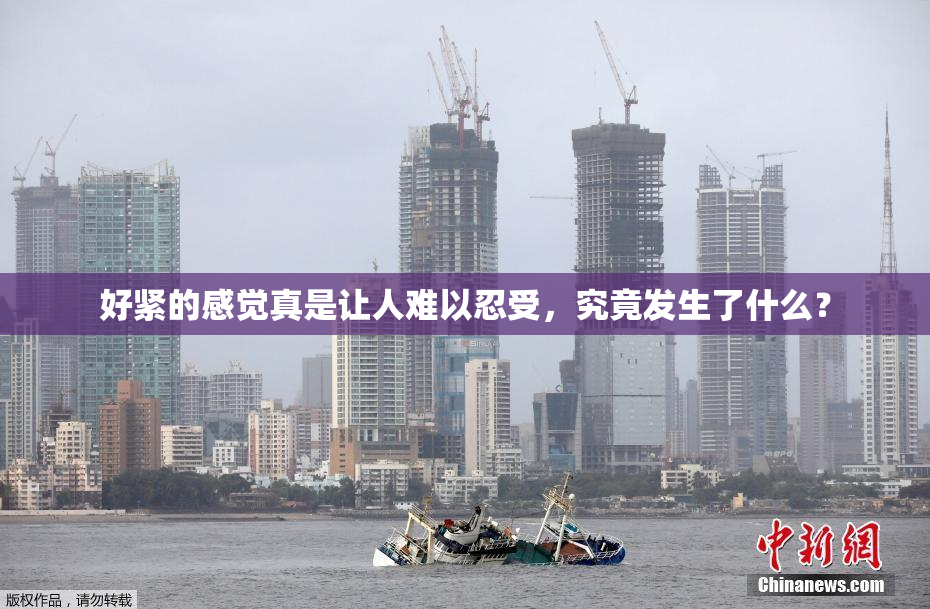 好紧的感觉真是让人难以忍受，究竟发生了什么？