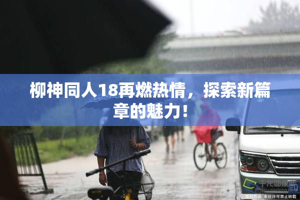 柳神同人18再燃热情，探索新篇章的魅力！