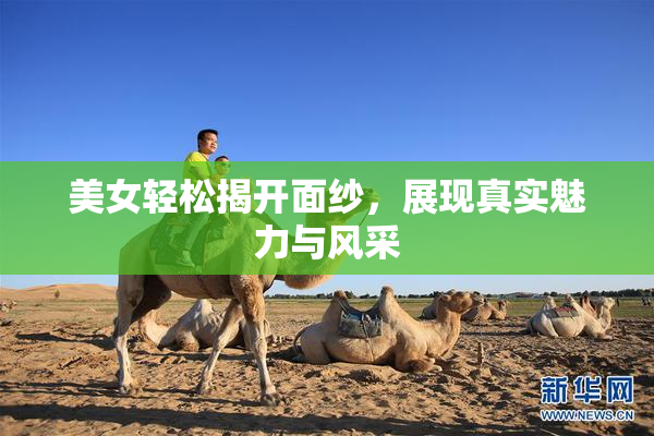 美女轻松揭开面纱，展现真实魅力与风采