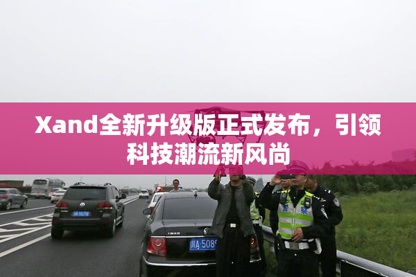 Xand全新升级版正式发布，引领科技潮流新风尚