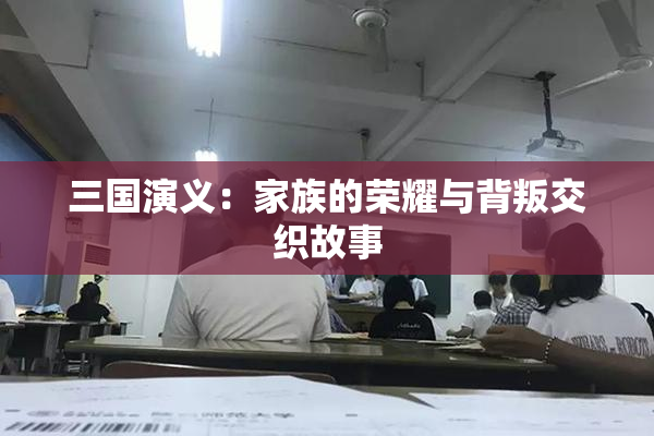 三国演义：家族的荣耀与背叛交织故事