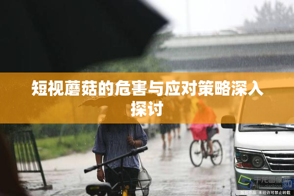 短视蘑菇的危害与应对策略深入探讨