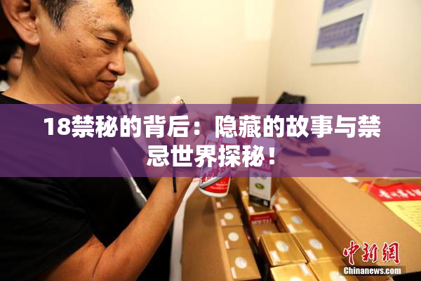 18禁秘的背后：隐藏的故事与禁忌世界探秘！