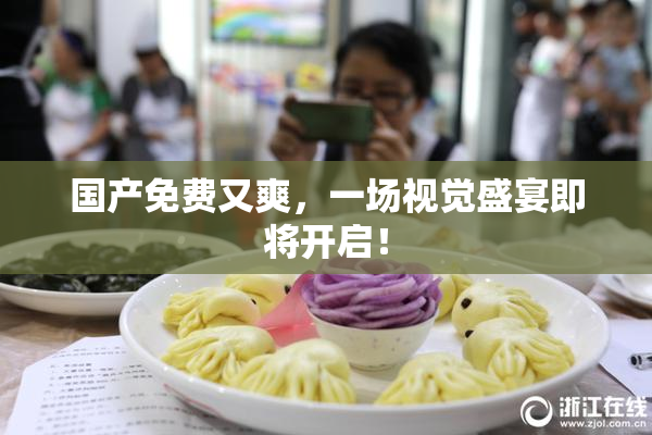 国产免费又爽，一场视觉盛宴即将开启！
