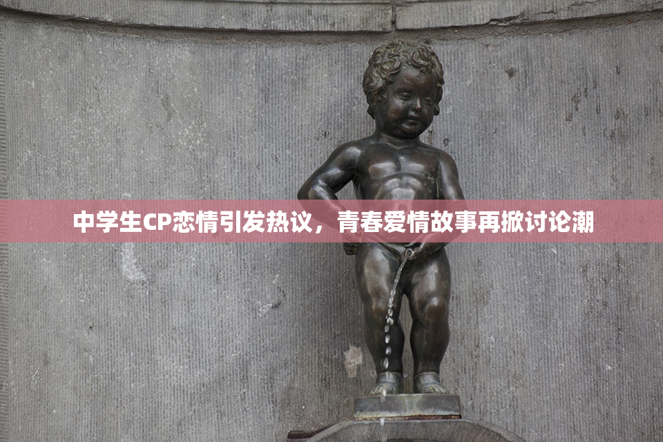 中学生CP恋情引发热议，青春爱情故事再掀讨论潮