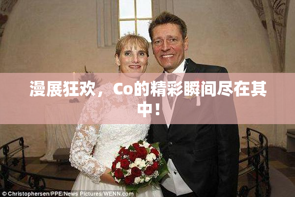 漫展狂欢，Co的精彩瞬间尽在其中！
