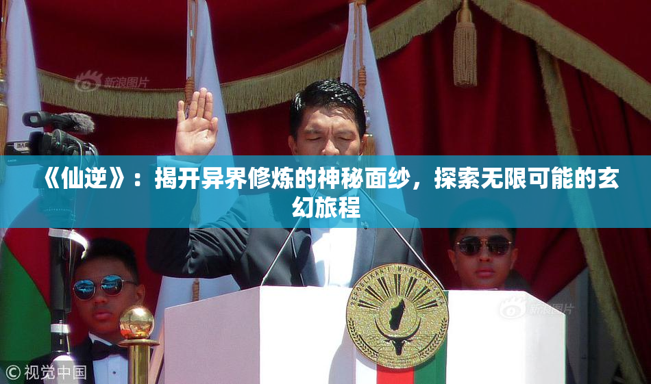 《仙逆》：揭开异界修炼的神秘面纱，探索无限可能的玄幻旅程
