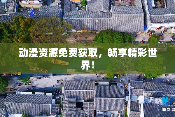 动漫资源免费获取，畅享精彩世界！