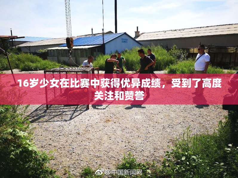 16岁少女在比赛中获得优异成绩，受到了高度关注和赞誉