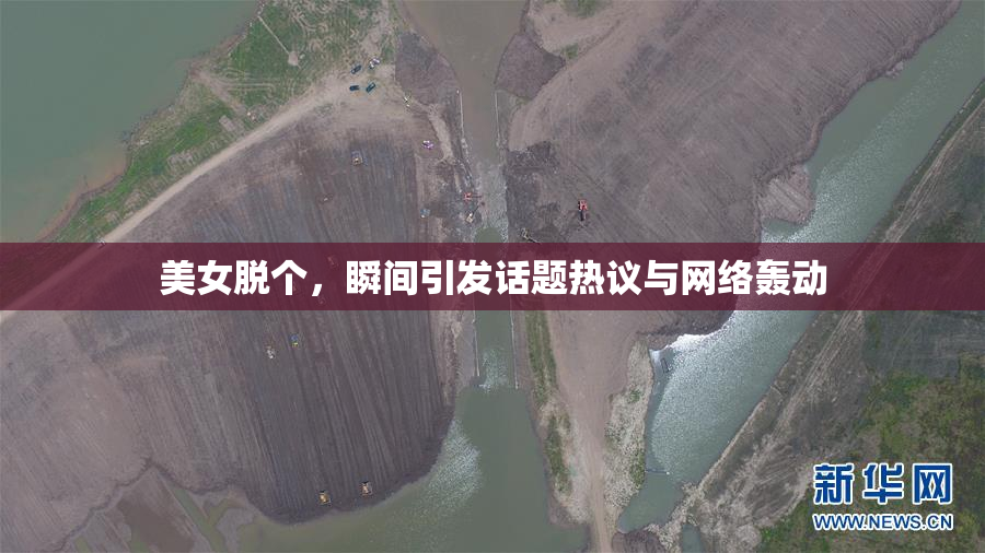 美女脱个，瞬间引发话题热议与网络轰动
