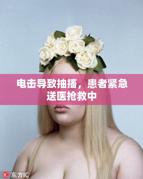 电击导致抽搐，患者紧急送医抢救中