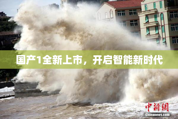 国产1全新上市，开启智能新时代
