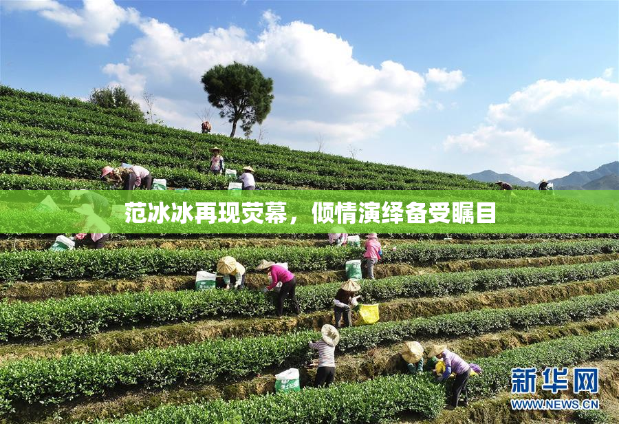 范冰冰再现荧幕，倾情演绎备受瞩目