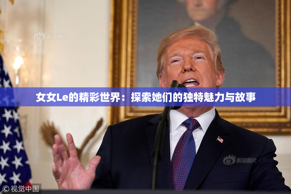 女女Le的精彩世界：探索她们的独特魅力与故事