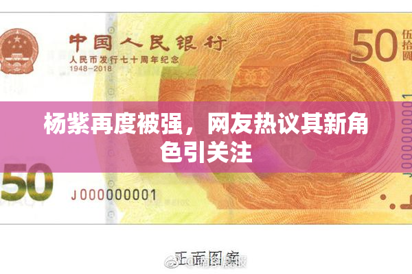 杨紫再度被强，网友热议其新角色引关注