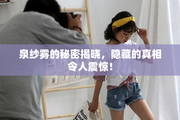 泉纱雾的秘密揭晓，隐藏的真相令人震惊！