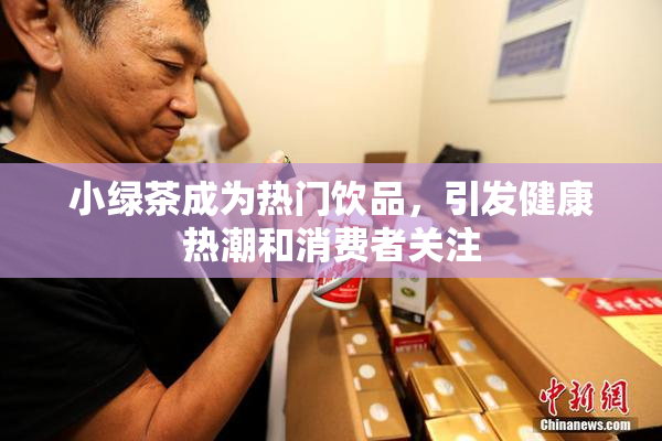 小绿茶成为热门饮品，引发健康热潮和消费者关注