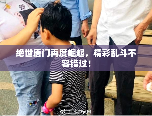 绝世唐门再度崛起，精彩乱斗不容错过！