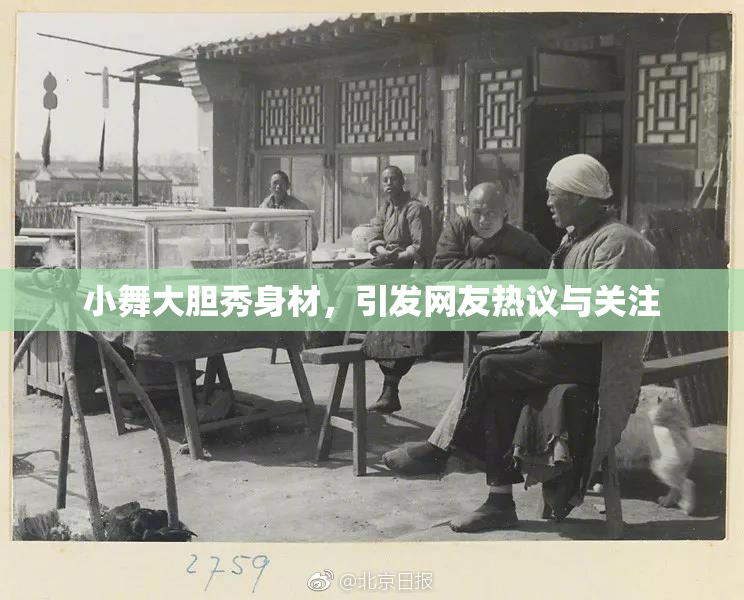小舞大胆秀身材，引发网友热议与关注