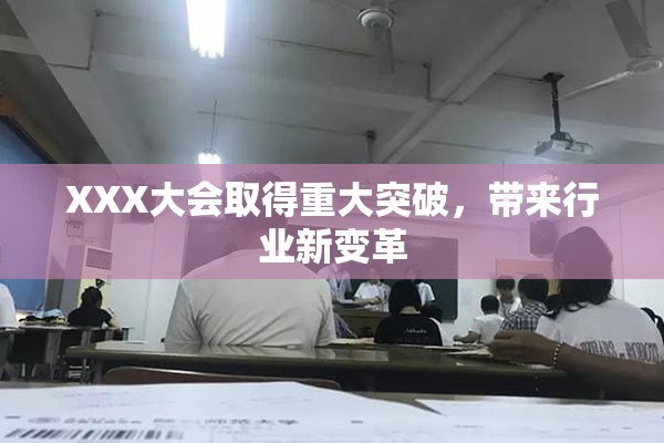 XXX大会取得重大突破，带来行业新变革