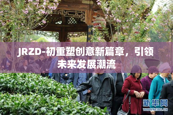 JRZD-初重塑创意新篇章，引领未来发展潮流