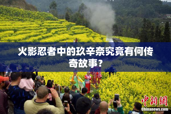 火影忍者中的玖辛奈究竟有何传奇故事？