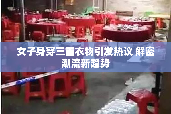 女子身穿三重衣物引发热议 解密潮流新趋势