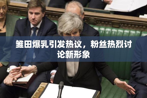 雏田爆乳引发热议，粉丝热烈讨论新形象