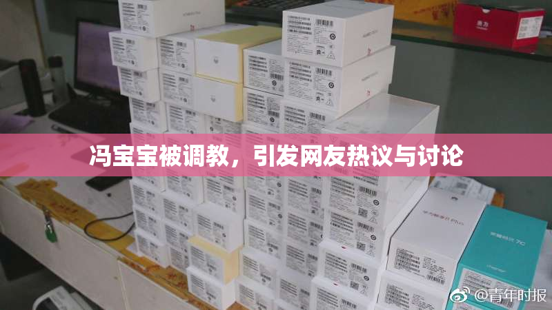 冯宝宝被调教，引发网友热议与讨论