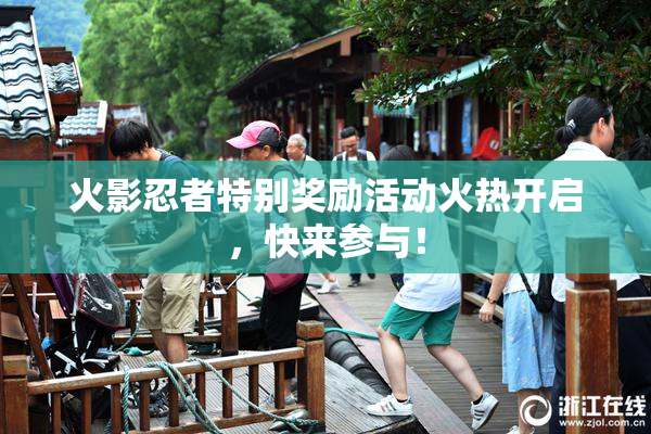 火影忍者特别奖励活动火热开启，快来参与！