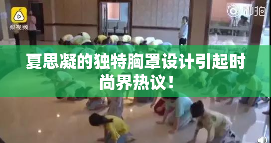 夏思凝的独特胸罩设计引起时尚界热议！