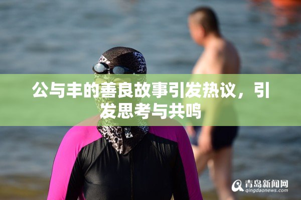 公与丰的善良故事引发热议，引发思考与共鸣