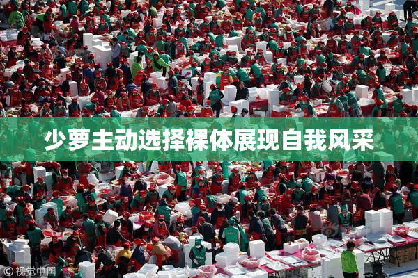 少萝主动选择裸体展现自我风采