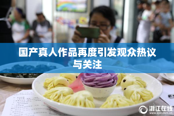 国产真人作品再度引发观众热议与关注