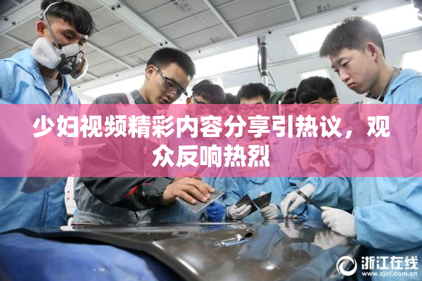 少妇视频精彩内容分享引热议，观众反响热烈