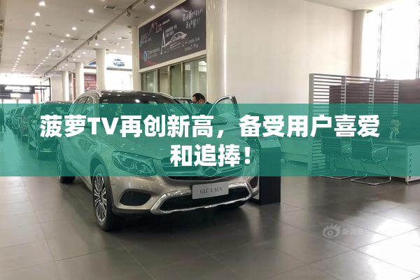 菠萝TV再创新高，备受用户喜爱和追捧！