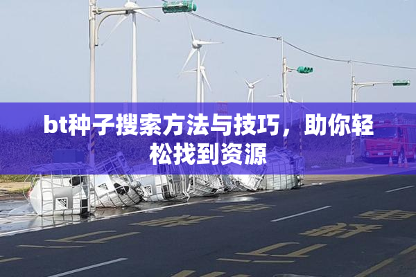 bt种子搜索方法与技巧，助你轻松找到资源