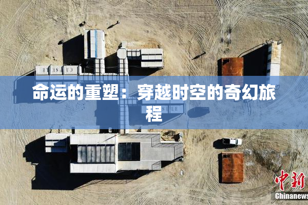命运的重塑：穿越时空的奇幻旅程