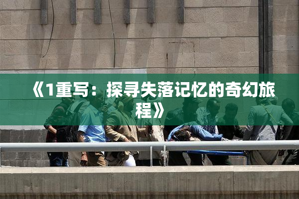 《1重写：探寻失落记忆的奇幻旅程》