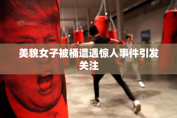 美貌女子被桶遭遇惊人事件引发关注