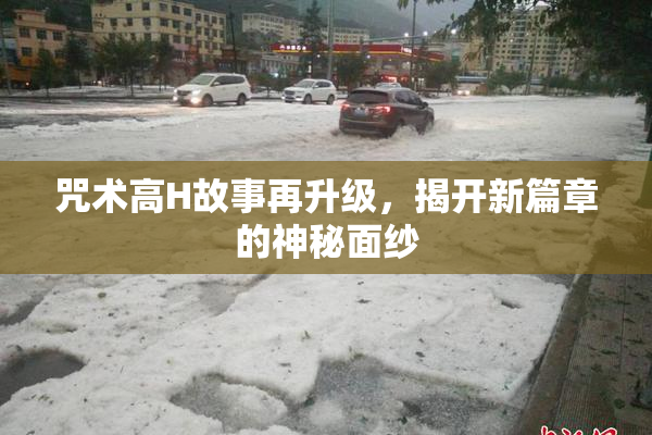 咒术高H故事再升级，揭开新篇章的神秘面纱