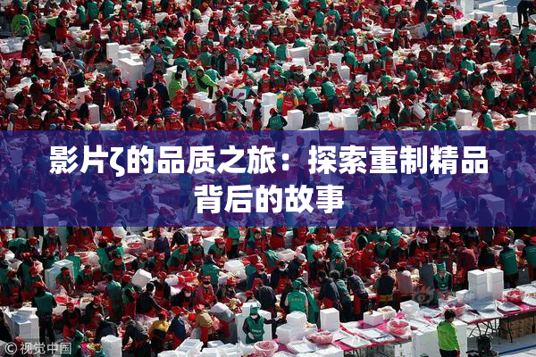 影片ζ的品质之旅：探索重制精品背后的故事